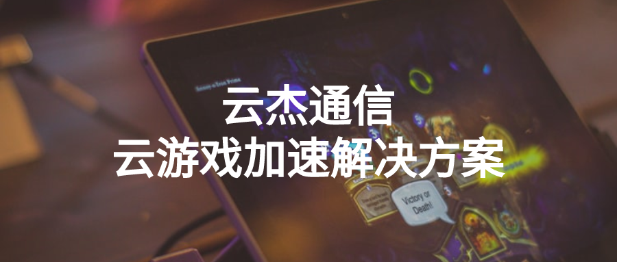 云杰通信为游戏用户提供云游戏加速服务解决方案